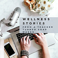 Wellness Stories from a Teacher Turned Soapmaker