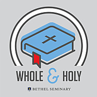 Whole & Holy: The Bethel Seminary Podcast