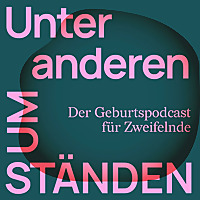 Unter anderen Umständen Der Geburtspodcast für Zweifelnde
