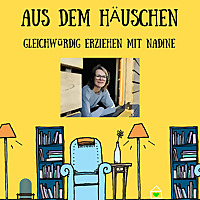Aus dem Häuschen - Der Eltern-Podcast - Gleichwürdig erziehen mit Nadine