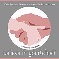 Believe in your(e)self by Manuela Steinbach…der Podcast für DICH!