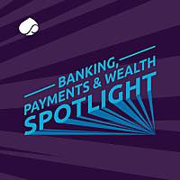 Banking Payments & Wealth Spotlight