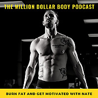 The Million Dollar Body Podcast | Burn Fat and Get Motivated with Nate