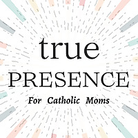 True Presence: Helping Overwhelmed Catholic Moms Design a life of Purpose and Presence | a Catholic 
