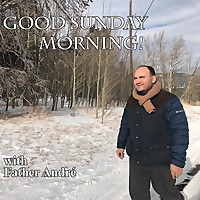 Good Sunday Morning with Father Andre Podcast