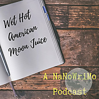 Wet Hot American Moon Juice: A NaNoWriMo Podcast