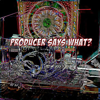 Producer Says What?