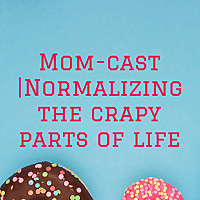 Mom-cast |Normalizing the crapy parts of life