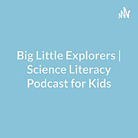 Big Little Explorers | Science Literacy Podcast for Kids