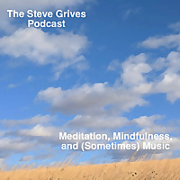 The Steve Grives Podcast: Meditation, Mindfulness, and (Sometimes) Music
