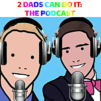 2 Dads Can Do It: The Podcast
