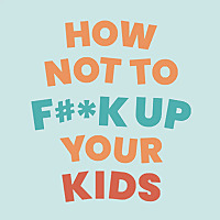 How Not To F**k Up Your Kids