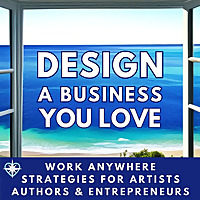 Design A Business You Love - Work Anywhere Strategies for Artists, Authors, & Entrepreneurs
