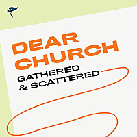 Dear Church: Gathered and Scattered
