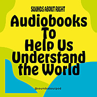 Sounds About Right: Audiobooks to Help Us Understand the World