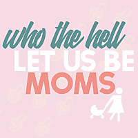 Who The Hell Let Us Be Moms?