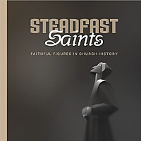 Steadfast Saints - Faithful Figures in Church History
