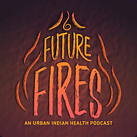 Future Fires: An Urban Indian Health Podcast