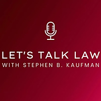 Let's Talk Law with Stephen B. Kaufman