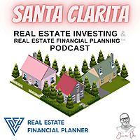 Santa Clarita Real Estate Investing & Real Estate Financial Planning™ Podcast