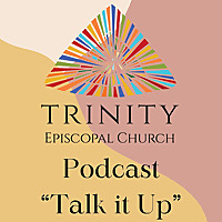 Talk it Up: A Trinity Episcopal Church Podcast