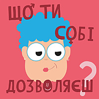 ЩО ТИ СОБІ ДОЗВОЛЯЄШ?