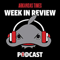 Arkansas Times' Week in Review Podcast