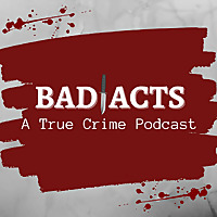 Bad Acts: A True Crime Podcast