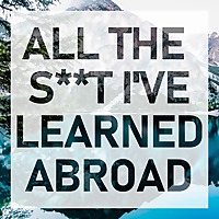 All the S**t I've Learned Abroad
