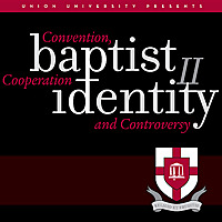 Baptist Identity II: Convention, Cooperation and Controversy