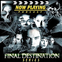 Now Playing Presents: The Final Destination Retrospective Series