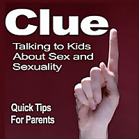 Clue:Your Kids, Sex and Sexuality-Quick Tips for Parents