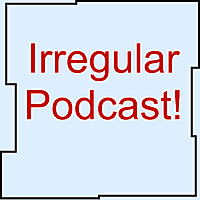 Irregular Podcast!