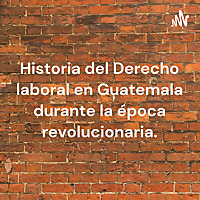 Historia del Derecho laboral en Guatemala durante la época revolucionaria.