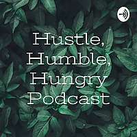 Hustle, Humble, Hungry Podcast