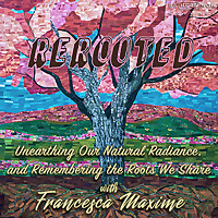 ReRooted with Francesca Maxim&eacute;