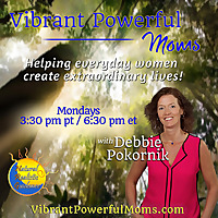 Vibrant Powerful Moms with Debbie Pokornik