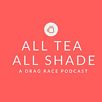 All Tea All Shade: A Drag Race Podcast