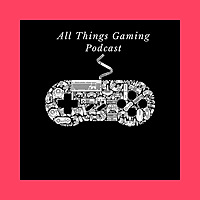 All Things Gaming Podcast