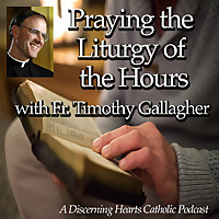 Praying the Liturgy of Hours Podcasts with Fr. Timothy Gallagher - Discerning Hearts Catholic Podcas