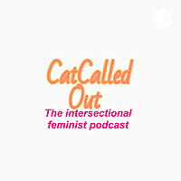 CatCalled Out: The intersectional feminist Podcast