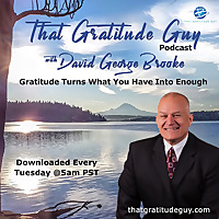 That Gratitude Guy Podcast with David George Brooke: Gratitude Turns What You Have Into Enough