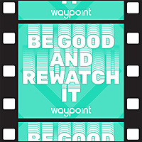 Be Good and Rewatch It