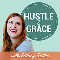 Hustle & Grace with Hilary Sutton: A Work/Life Balance Podcast