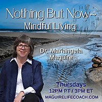 Nothing But Now ~ Mindful Living with Dr. Mariangela Maguire