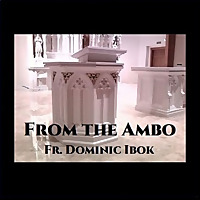 From the Ambo with Fr. Dominic Ibok