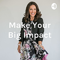 Make Your Big Impact Podcast