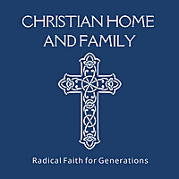 Christian Home and Family Radical Faith for Generations