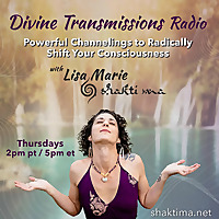 Divine Transmissions Radio with Lisa Marie - Shakti Ma:  Powerful Channelings to Radically Shift You