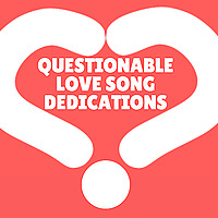 Questionable Love Song Dedications